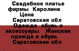 Свадебное платье фирмы “Каролина“. › Цена ­ 13 000 - Саратовская обл. Одежда, обувь и аксессуары » Женская одежда и обувь   . Саратовская обл.